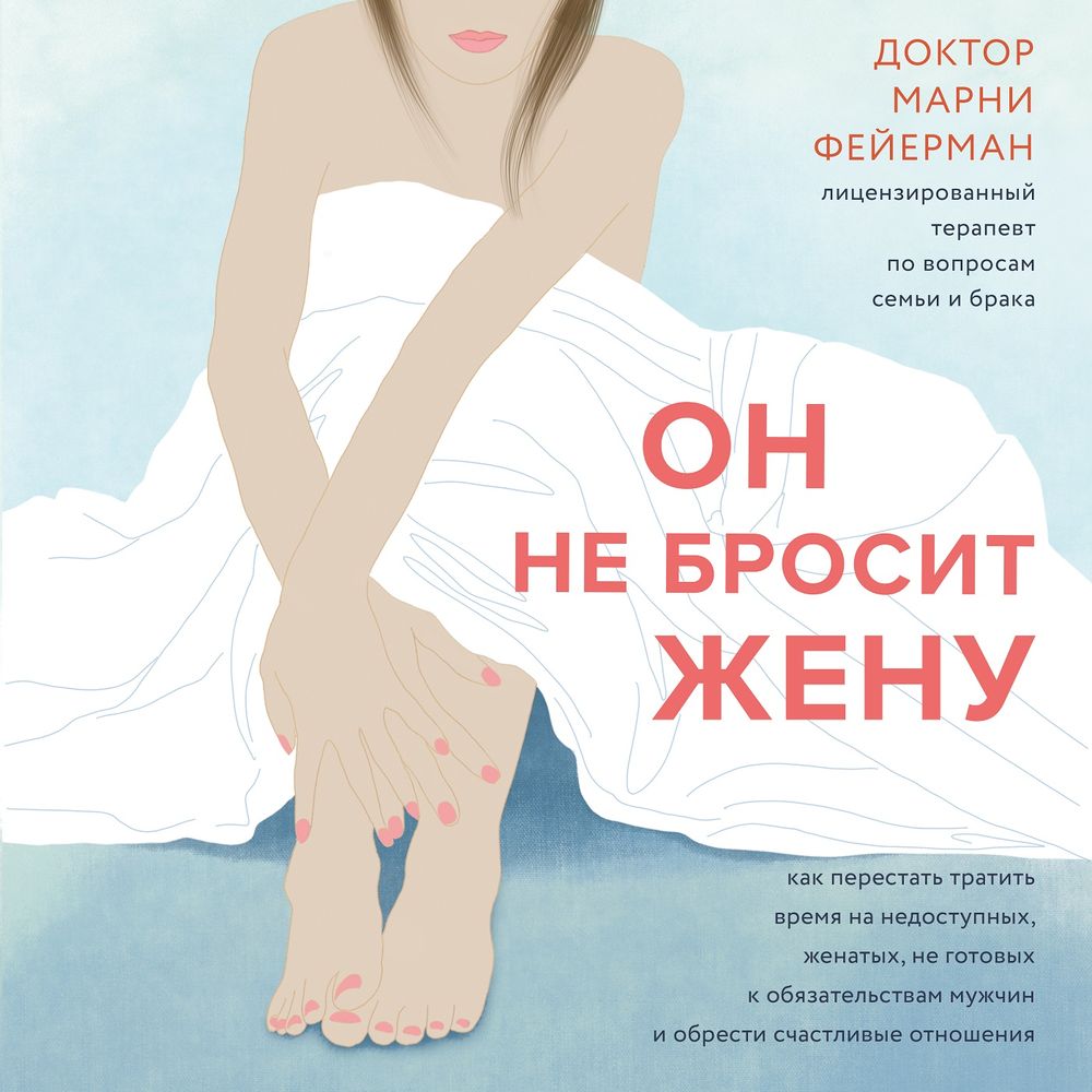 Обложка книги «Он не бросит жену. Как перестать тратить время на недоступных, женатых, не готовых к обязательствам мужчин и обрести счастливые отношения»
