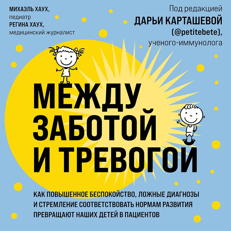 Обложка книги «Между заботой и тревогой. Как повышенное беспокойство, ложные диагнозы и стремление соответствовать нормам развития превращают наших детей в пациентов»