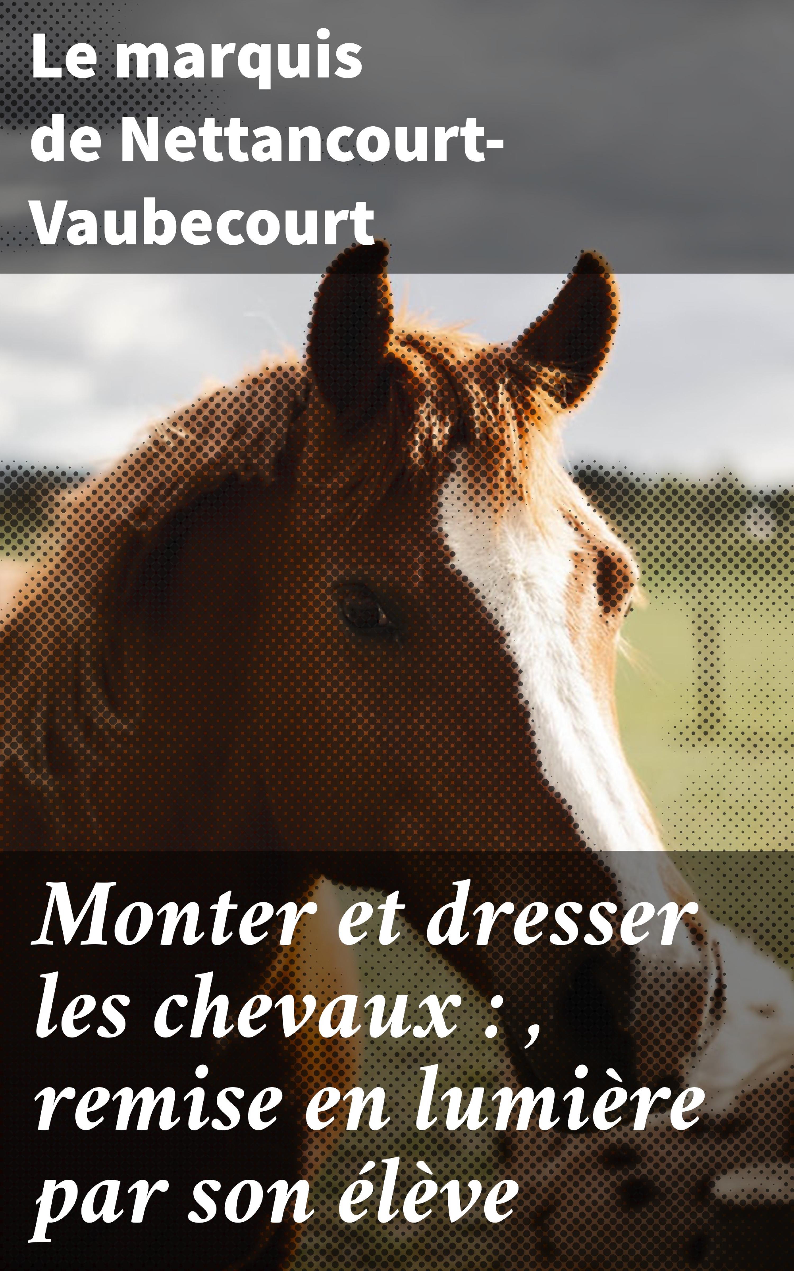 Обложка книги «Monter et dresser les chevaux : , remise en lumière par son élève»