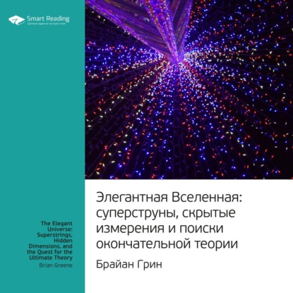 Обложка книги «Ключевые идеи книги: Элегантная Вселенная. Cуперструны, скрытые измерения и поиски окончательной теории. Брайан Грин»