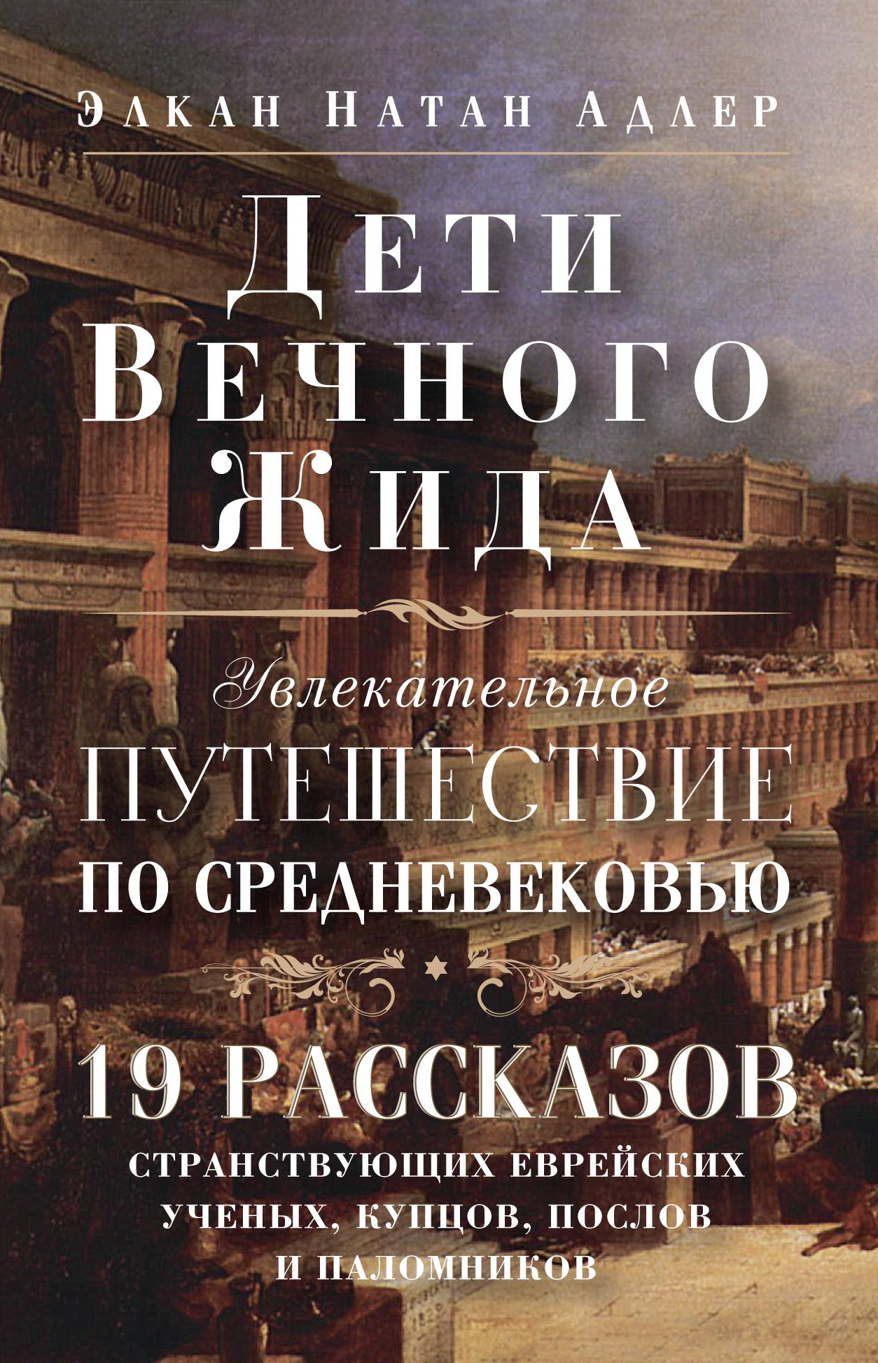 Обложка книги «Дети Вечного Жида, или Увлекательное путешествие по Средневековью. 19 рассказов странствующих еврейских ученых, купцов, послов и паломников»