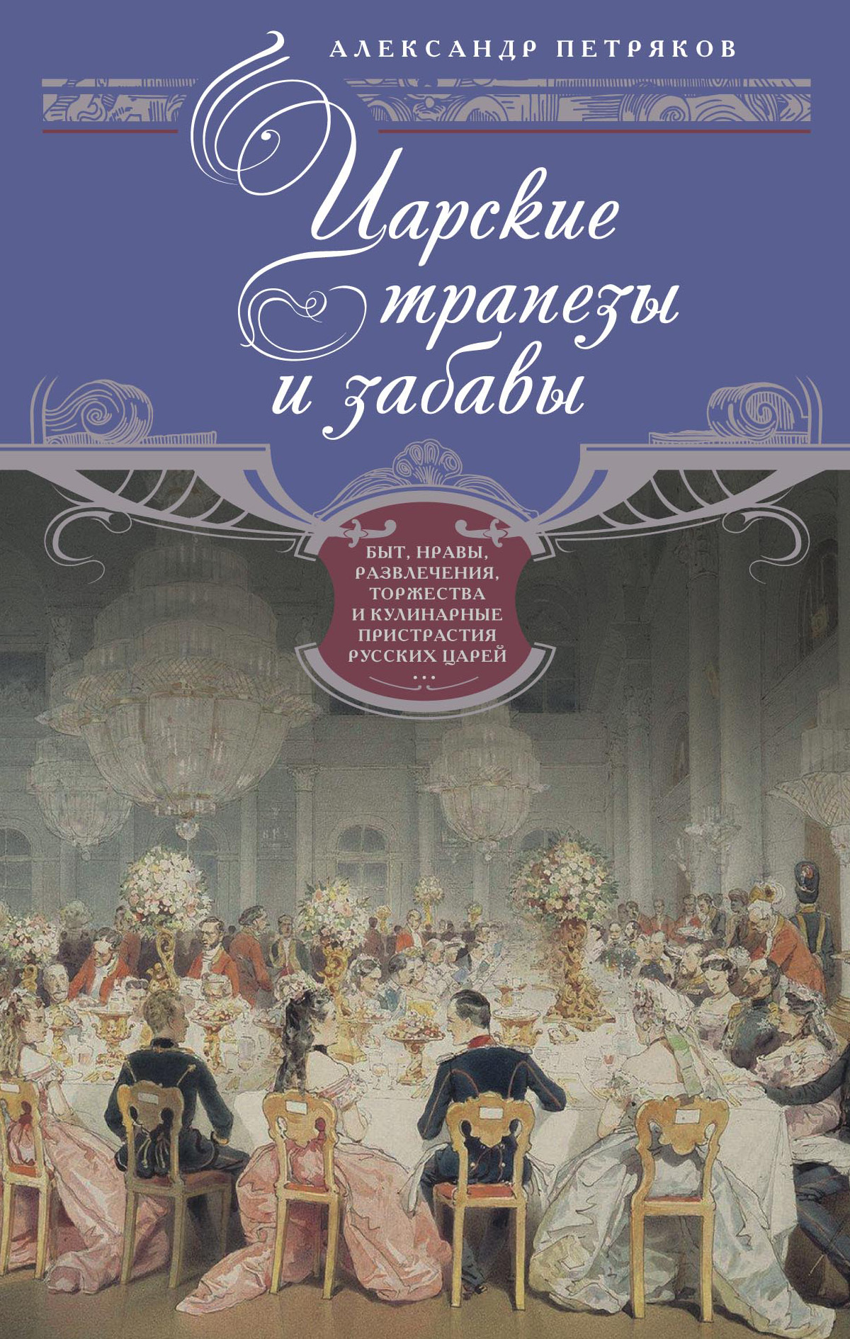 Обложка книги «Царские трапезы и забавы. Быт, нравы, развлечения, торжества и кулинарные пристрастия русских царей»