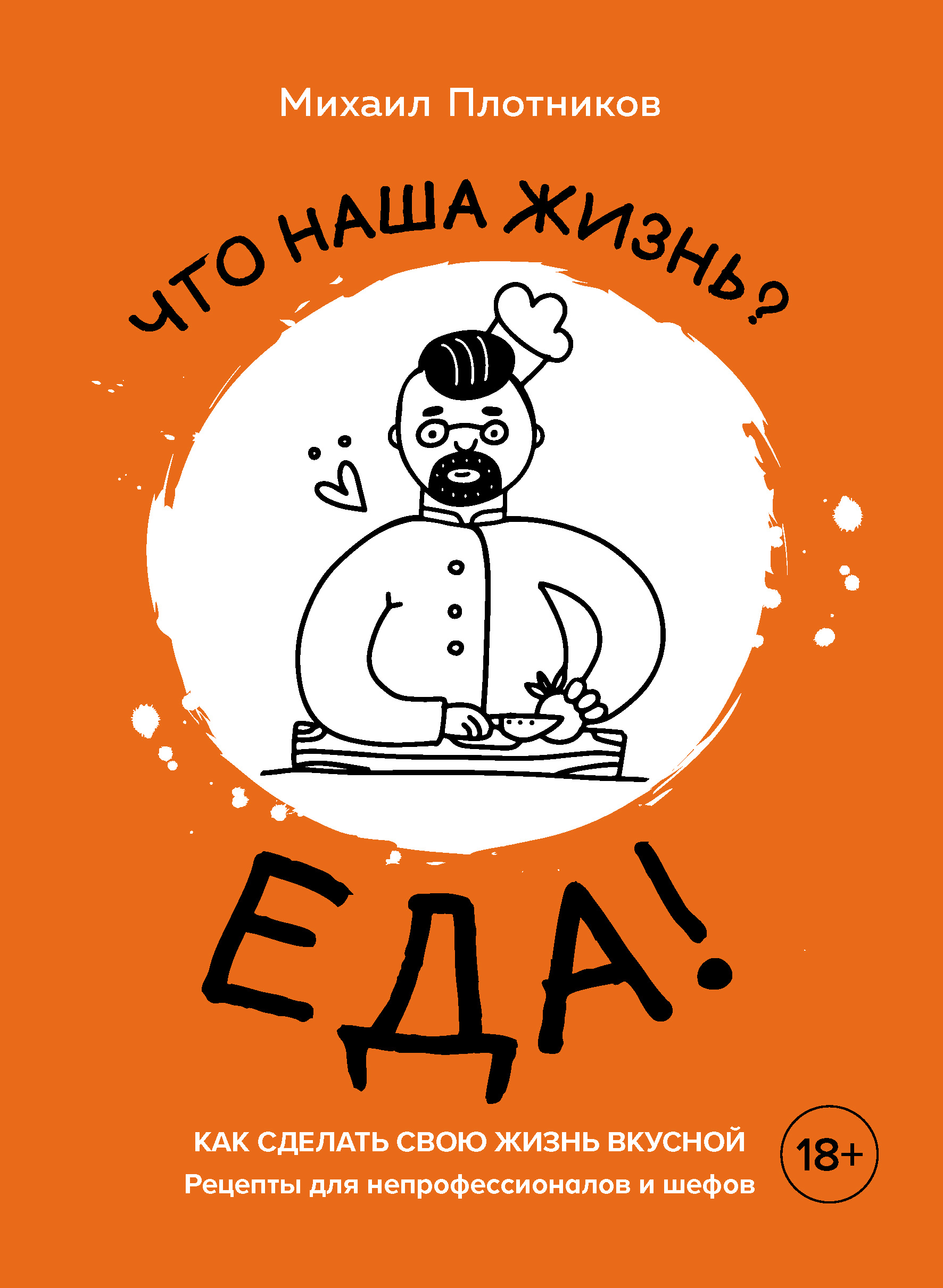 Обложка книги «Что наша жизнь? Еда! Как сделать свою жизнь вкусной. Рецепты для непрофессионалов и шефов»