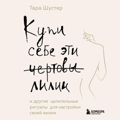 Обложка книги «Купи себе эти чертовы лилии. И другие целительные ритуалы для настройки своей жизни»