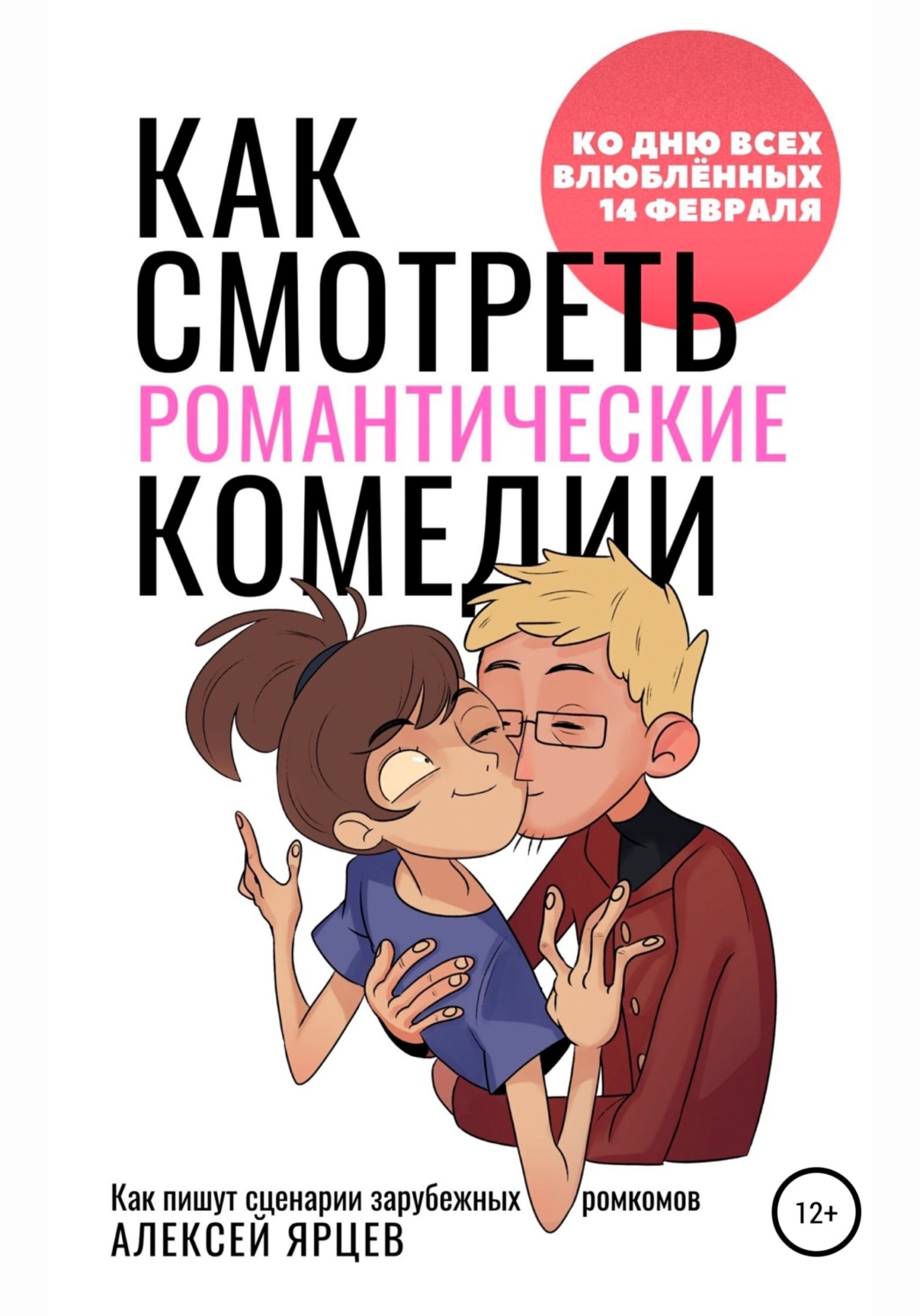 Обложка книги «Как смотреть романтические комедии. Ко Дню Всех Влюблённых 14 февраля. Как пишут сценарии зарубежных ромкомов»