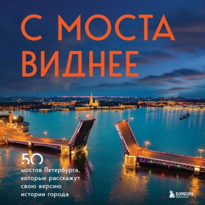 Обложка книги «С моста виднее. 50 мостов Петербурга, которые расскажут свою версию истории города»