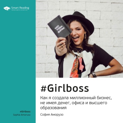 Обложка книги «Ключевые идеи книги: #Girlboss. Как я создала миллионный бизнес, не имея денег, офиса и высшего образования. София Аморузо»