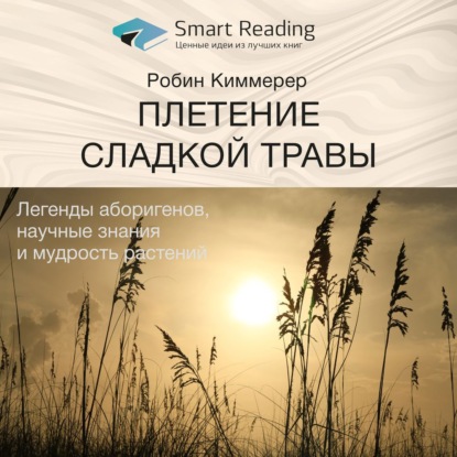 Обложка книги «Ключевые идеи книги: Плетение сладкой травы. Легенды аборигенов, научные знания и мудрость растений. Робин Киммерер»
