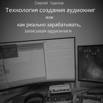 Обложка книги «Технология создания аудиокниг, или Как реально зарабатывать, записывая аудиокниги»