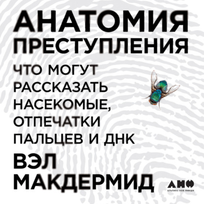 Обложка книги «Анатомия преступления: Что могут рассказать насекомые, отпечатки пальцев и ДНК»