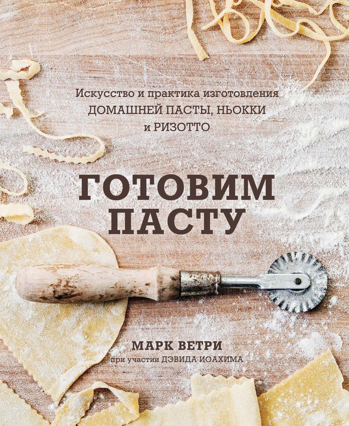 Обложка книги «Готовим пасту. Искусство и практика изготовления домашней пасты, ньокки и ризотто»