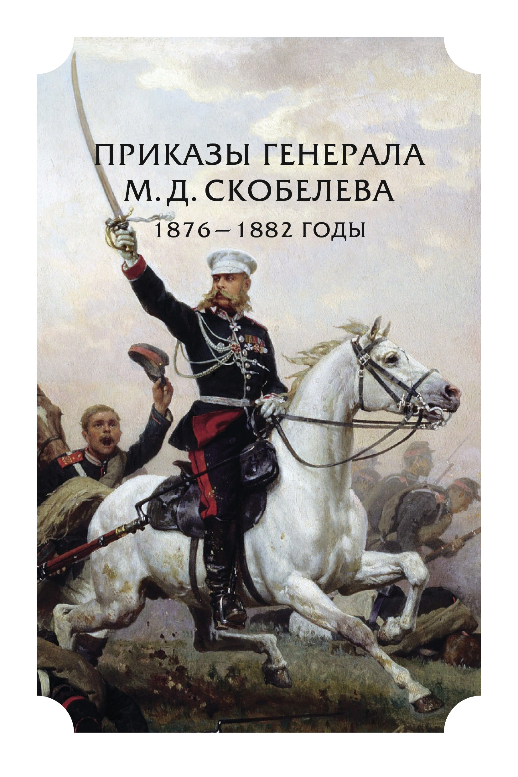Обложка книги «Приказы генерала М. Д. Скобелева. 1876 – 1882 годы»