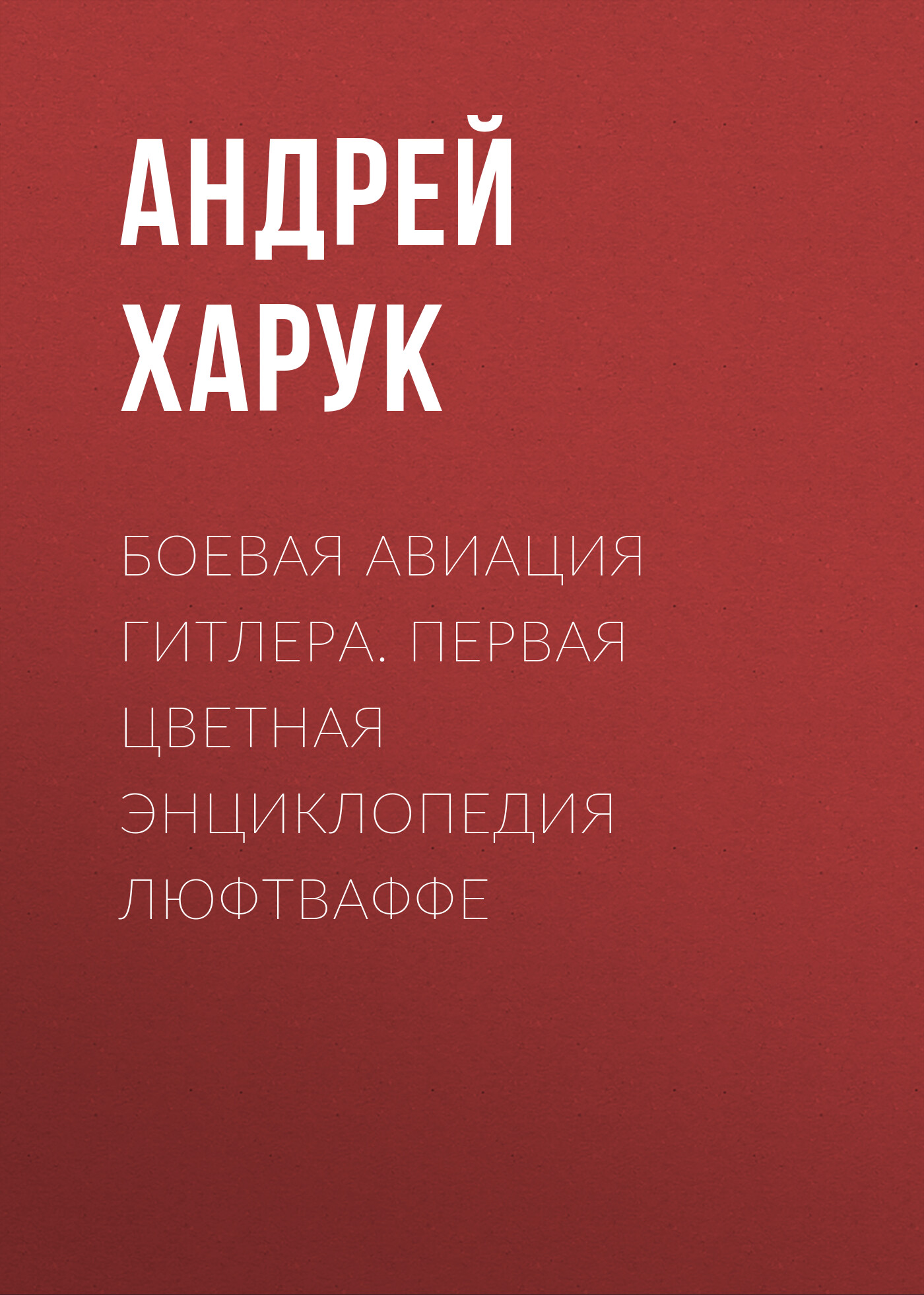 Обложка книги «Боевая авиация Гитлера. Первая цветная энциклопедия Люфтваффе»