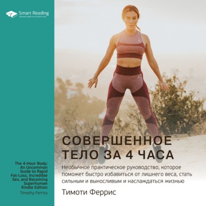 Обложка книги «Ключевые идеи книги: Совершенное тело за 4 часа. Необычное практическое руководство, которое поможет быстро избавиться от лишнего веса, стать сильным и выносливым и наслаждаться жизнью. Тимоти Феррис»
