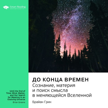 Обложка книги «Ключевые идеи книги: До конца времен. Сознание, материя и поиск смысла в меняющейся Вселенной. Брайан Грин»
