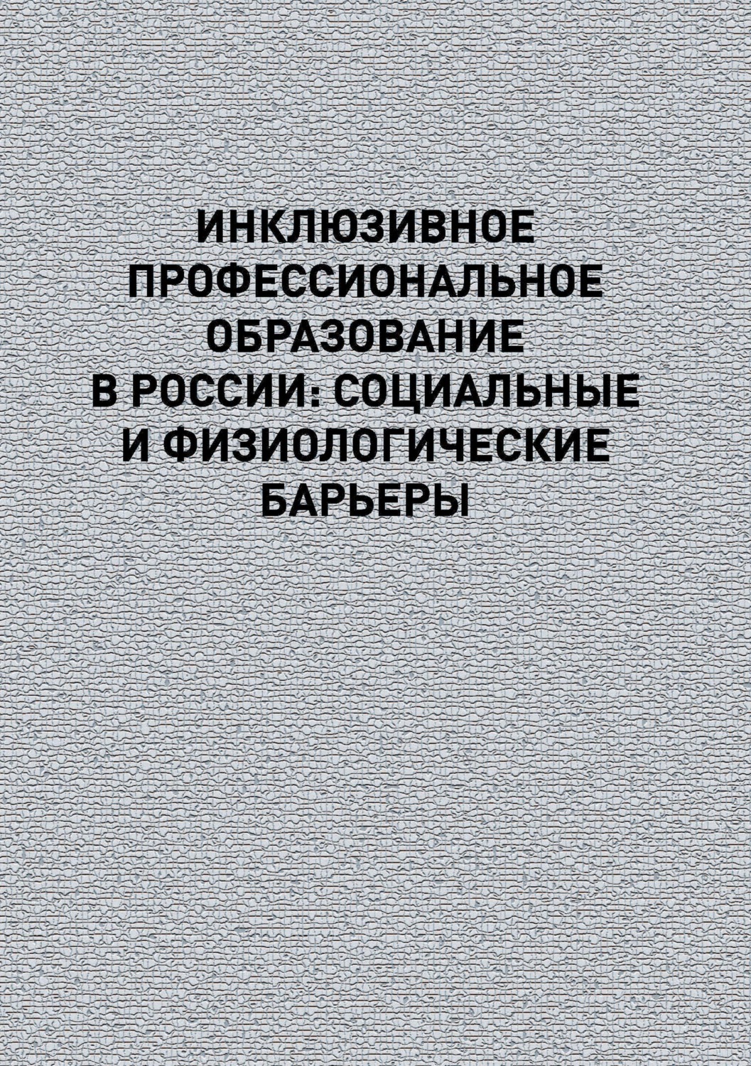 Обложка книги «Инклюзивное профессиональное образование в России: социальные и физиологические барьеры»