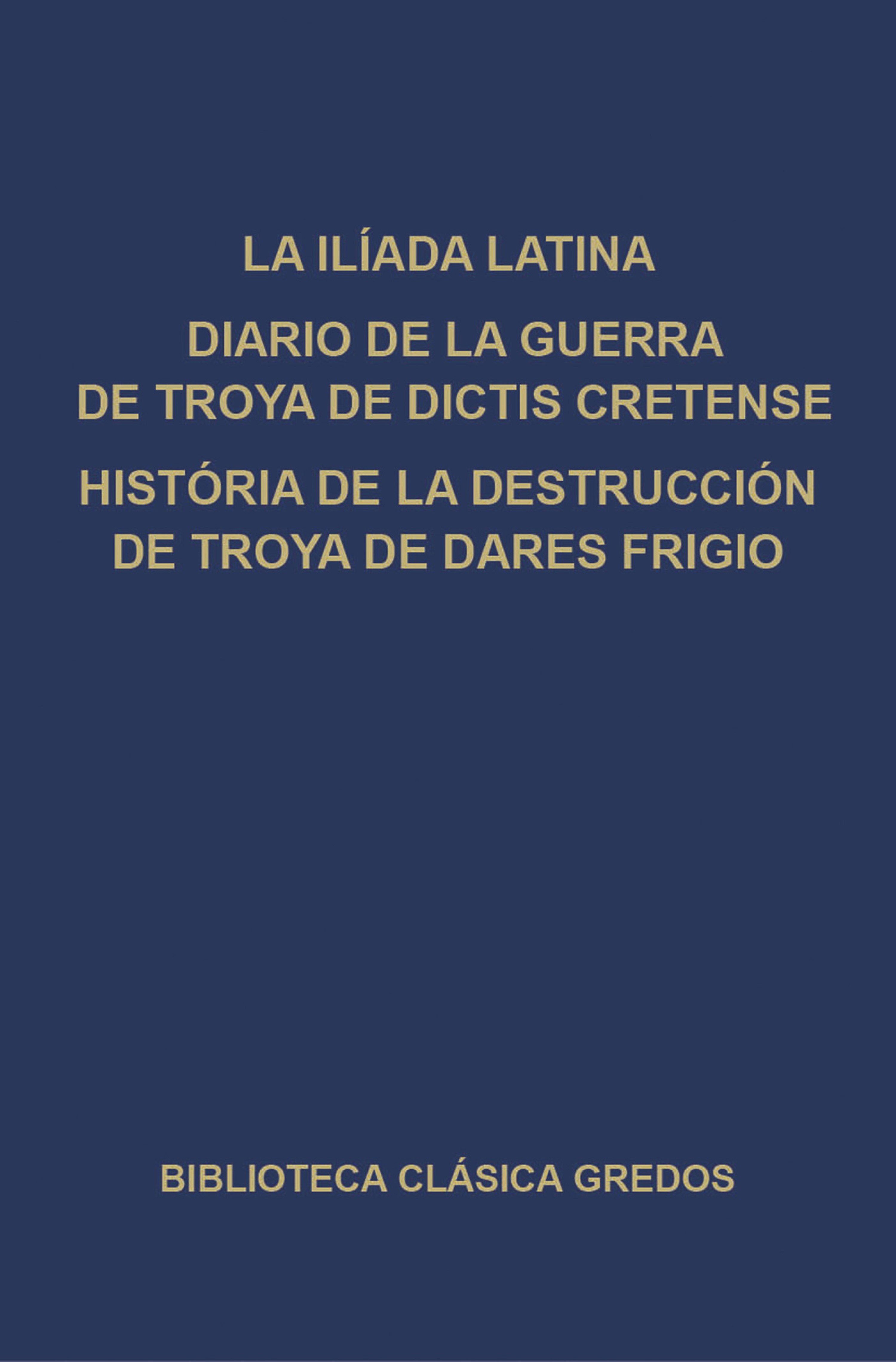 Обложка книги «La Ilíada latina. Diario de la guerra de Troya de Dictis Cretense. Historia de la destrucción de Troya de Dares Frigio.»