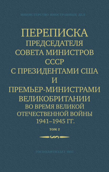 Обложка книги «Переписка Председателя Совета Министров СССР с Президентами США и Премьер-Министрами Великобритании во время Великой Отечественной войны 1941–1945 гг. Том 2»