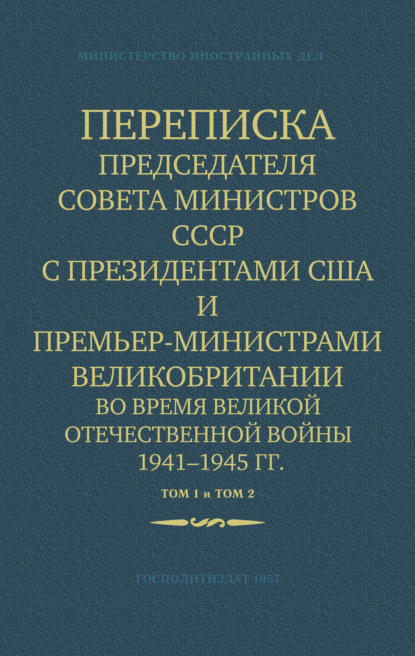 Обложка книги «Переписка Председателя Совета Министров СССР с Президентами США и Премьер-Министрами Великобритании во время Великой Отечественной войны 1941–1945 гг. Том 1 и Том 2»