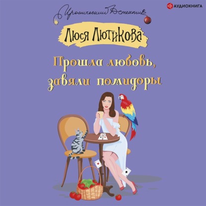 Обложка книги «Прошла любовь, завяли помидоры»