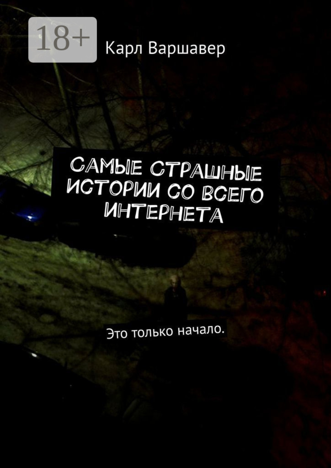 Обложка книги «Самые cтрашные истории со всего интернета. Это только начало»