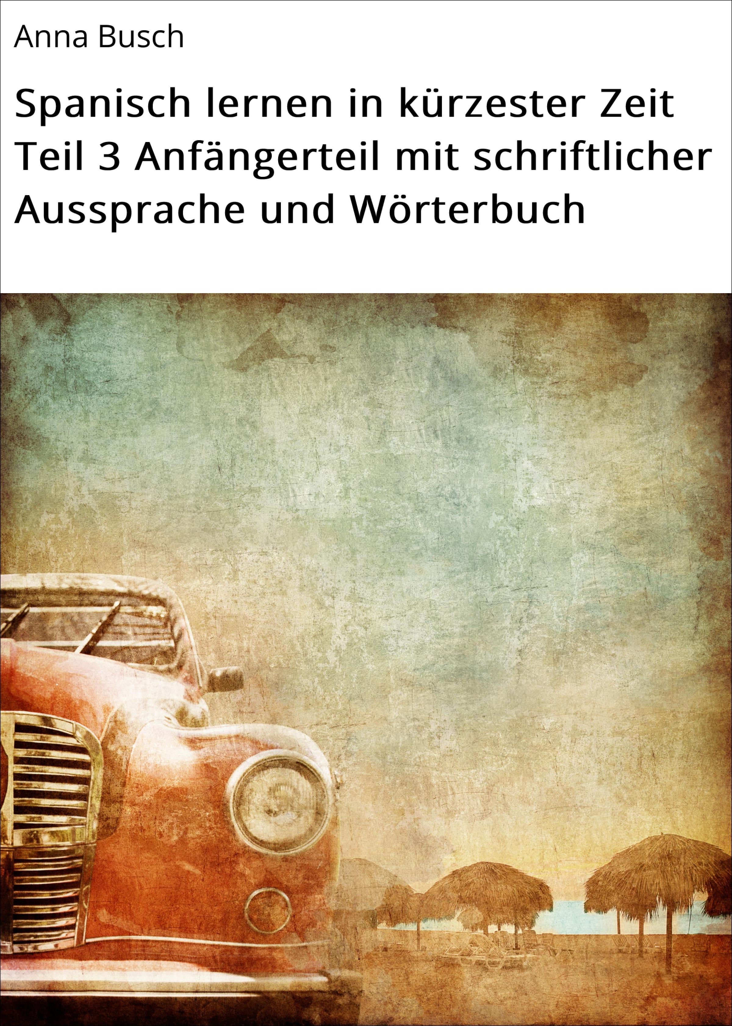 Обложка книги «Spanisch lernen in kürzester Zeit Teil 3 Anfängerteil mit schriftlicher Aussprache und Wörterbuch»