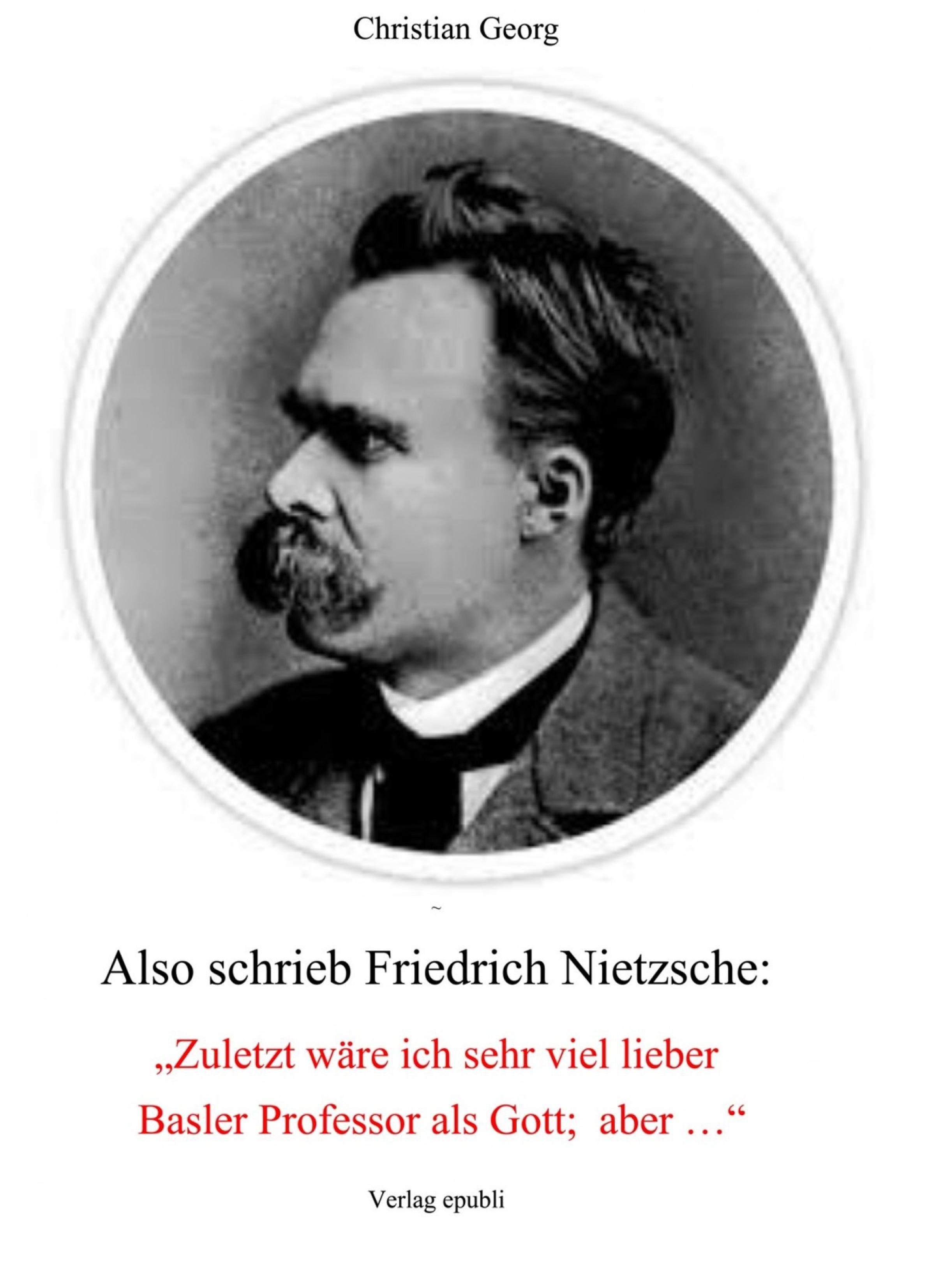 Обложка книги «Also schrieb Friedrich Nietzsche: "Zuletzt wäre ich sehr viel lieber Basler Professor als Gott; aber ..."»