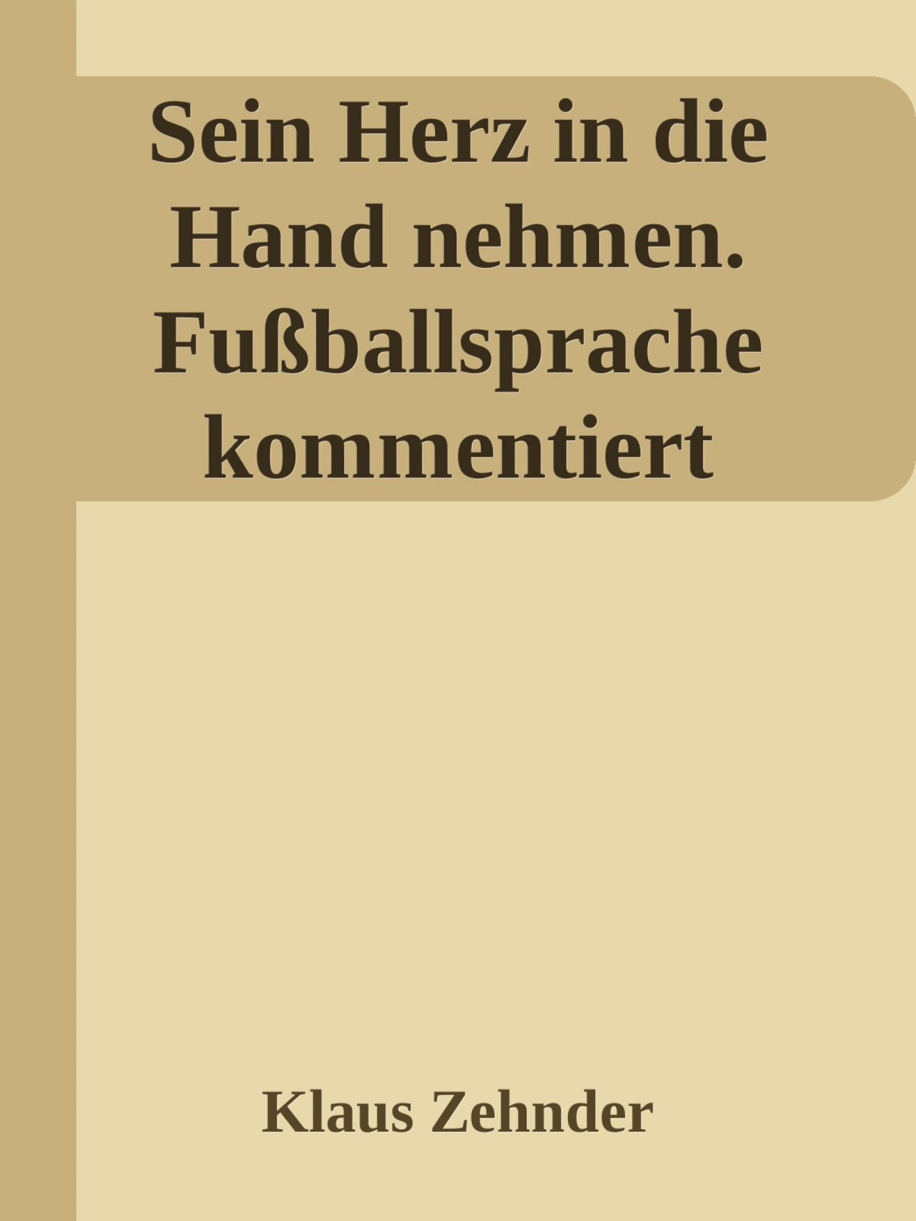 Обложка книги «Sein Herz in die Hand nehmen. Ein kleines Kompendium des Fußballs anhand der Kommentierung zentraler Fachbegriffe»