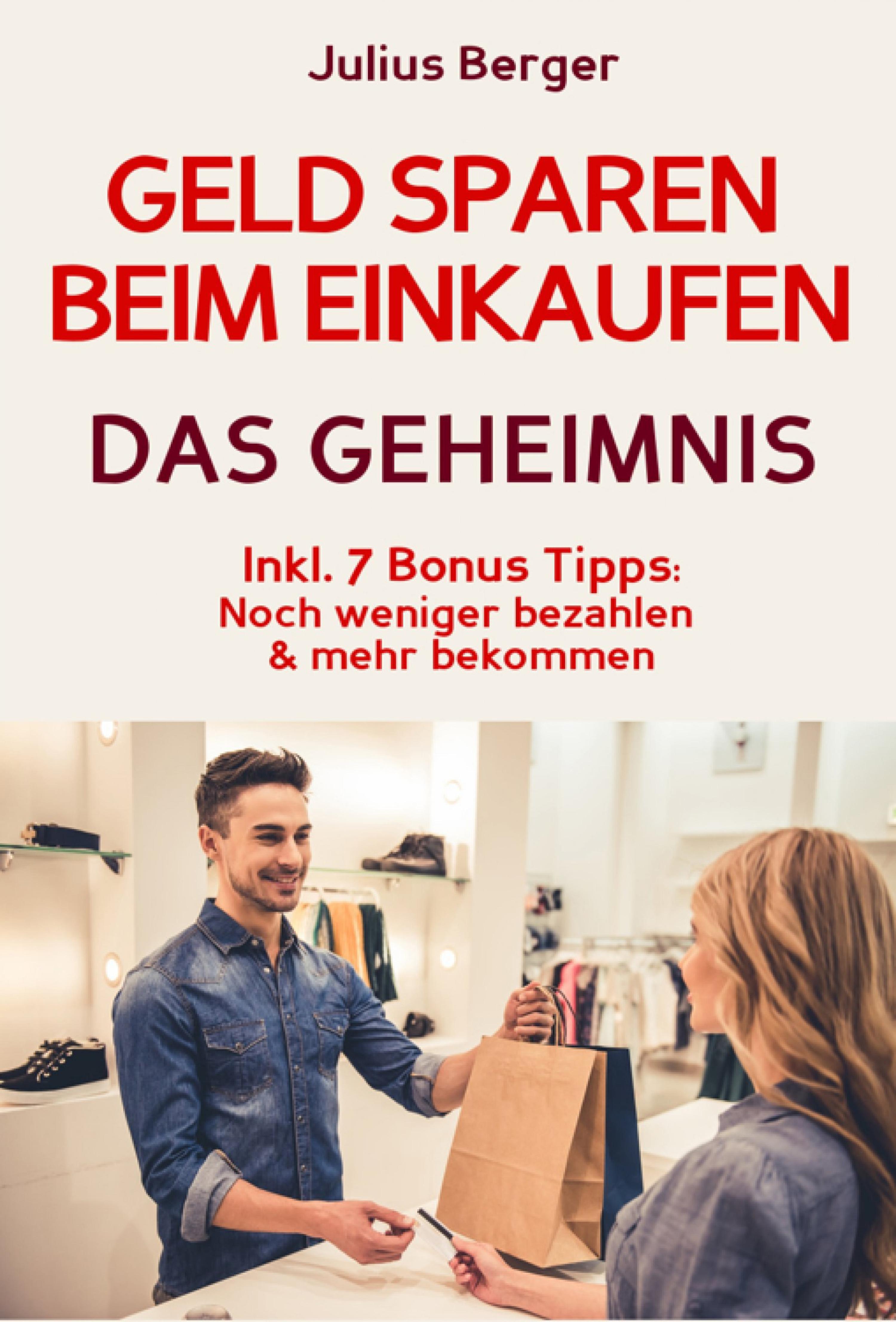 Обложка книги «Geld sparen: GELD SPAREN BEIM EINKAUFEN! Wie Sie beim Einkaufen deutlich weniger bezahlen und ganz einfach viel Geld sparen: Neuer Fernseher, neue Schuhe, neues Auto – Mit dem 5 Schritte Erfolgsplan können Sie bei jedem Einkauf Geld sparen!»