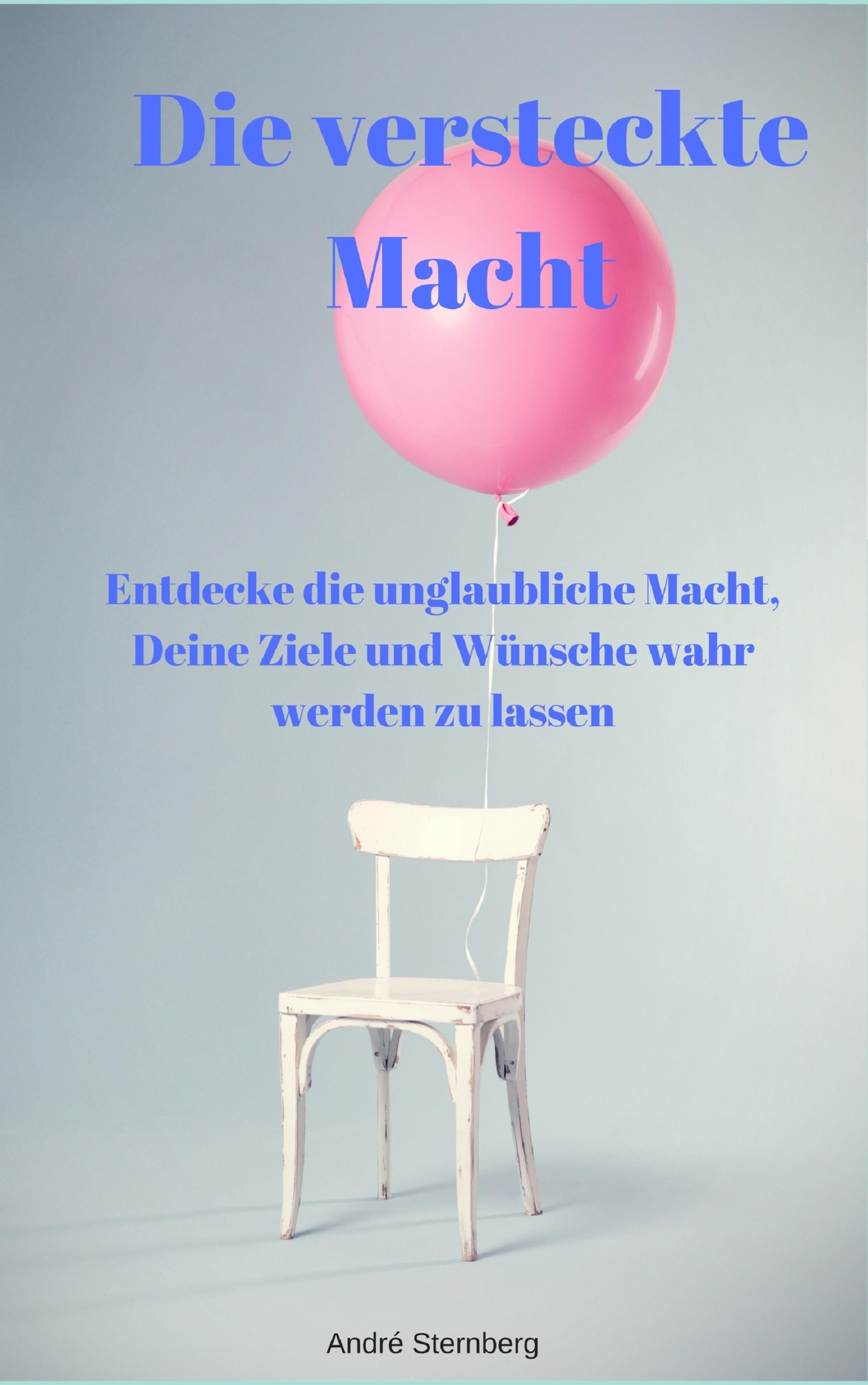 Обложка книги «Die versteckte Macht - Entdecke die unglaubliche Macht, Deine Ziele und Wünsche wahr werden zu lassen»