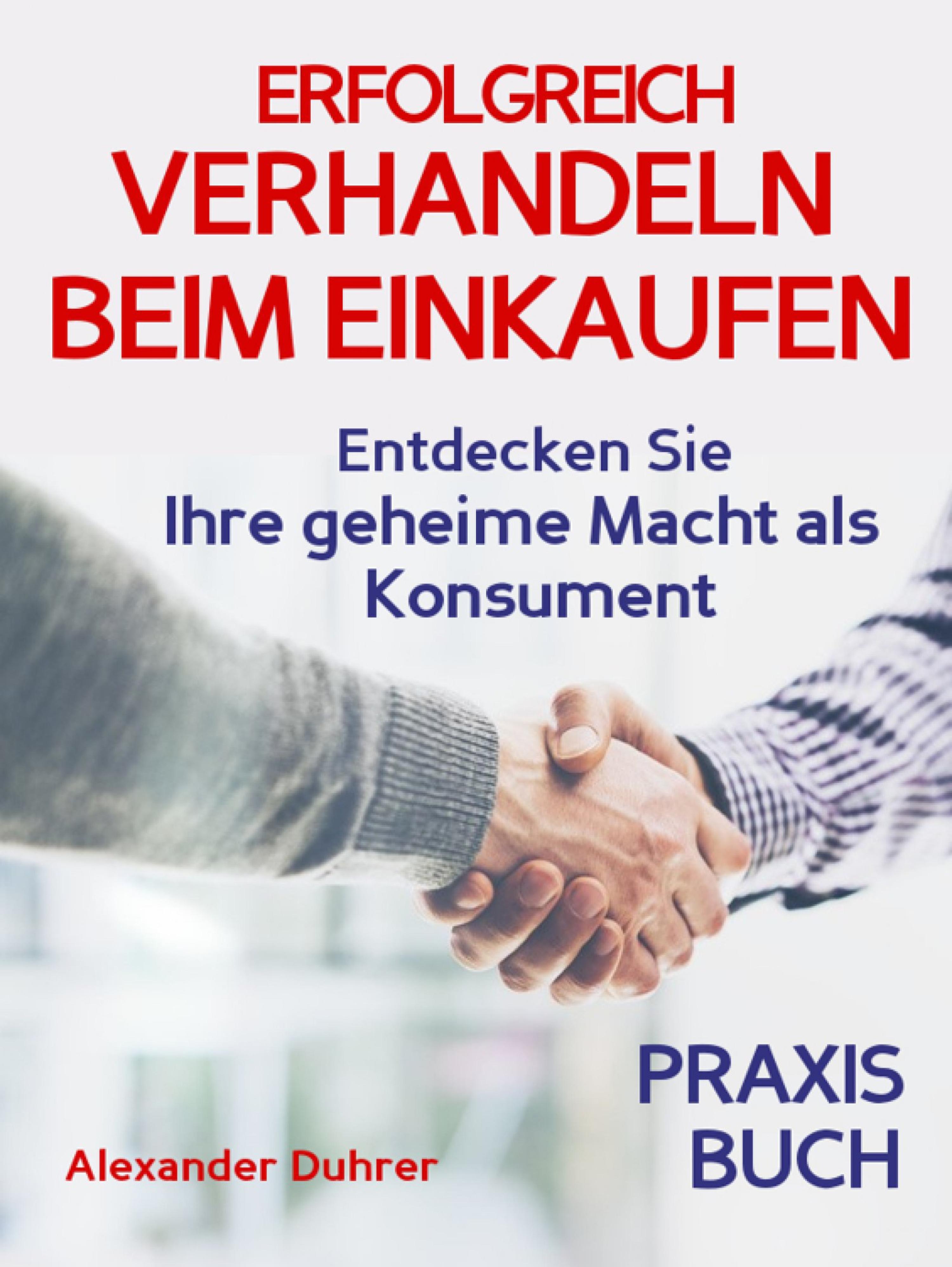 Обложка книги «Verhandeln: ERFOLGREICH VERHANDELN BEIM EINKAUFEN! Entdecken Sie Ihre geheime Macht als Konsument! Wie Sie durch 5 Erfolgsfaktoren erfolgreich verhandeln und ganz einfach im Alltag viel Geld sparen können»