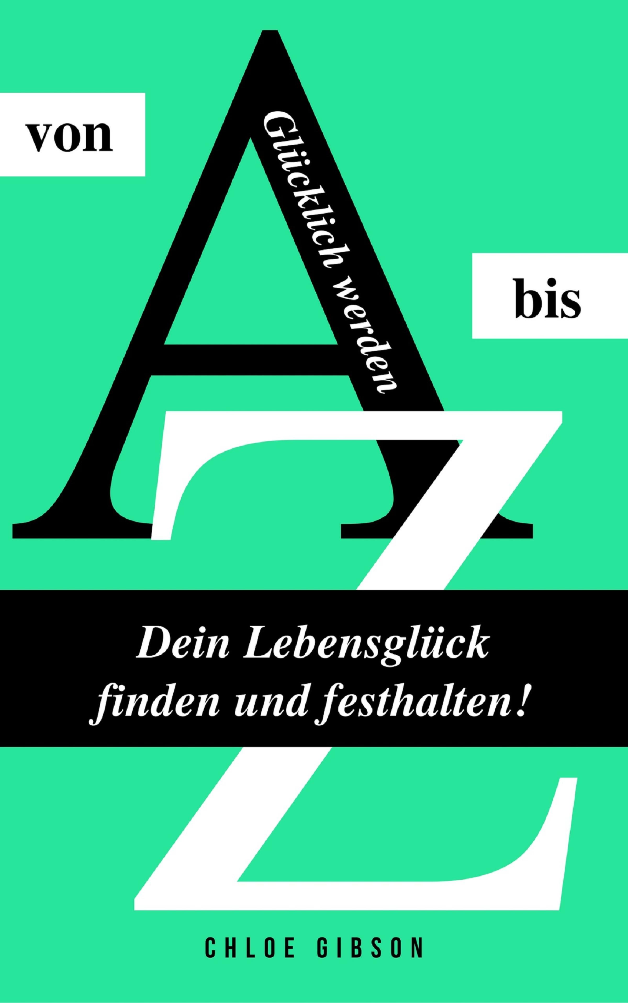 Обложка книги «Glücklich werden von A bis Z: Dein Lebensglück finden und festhalten!»