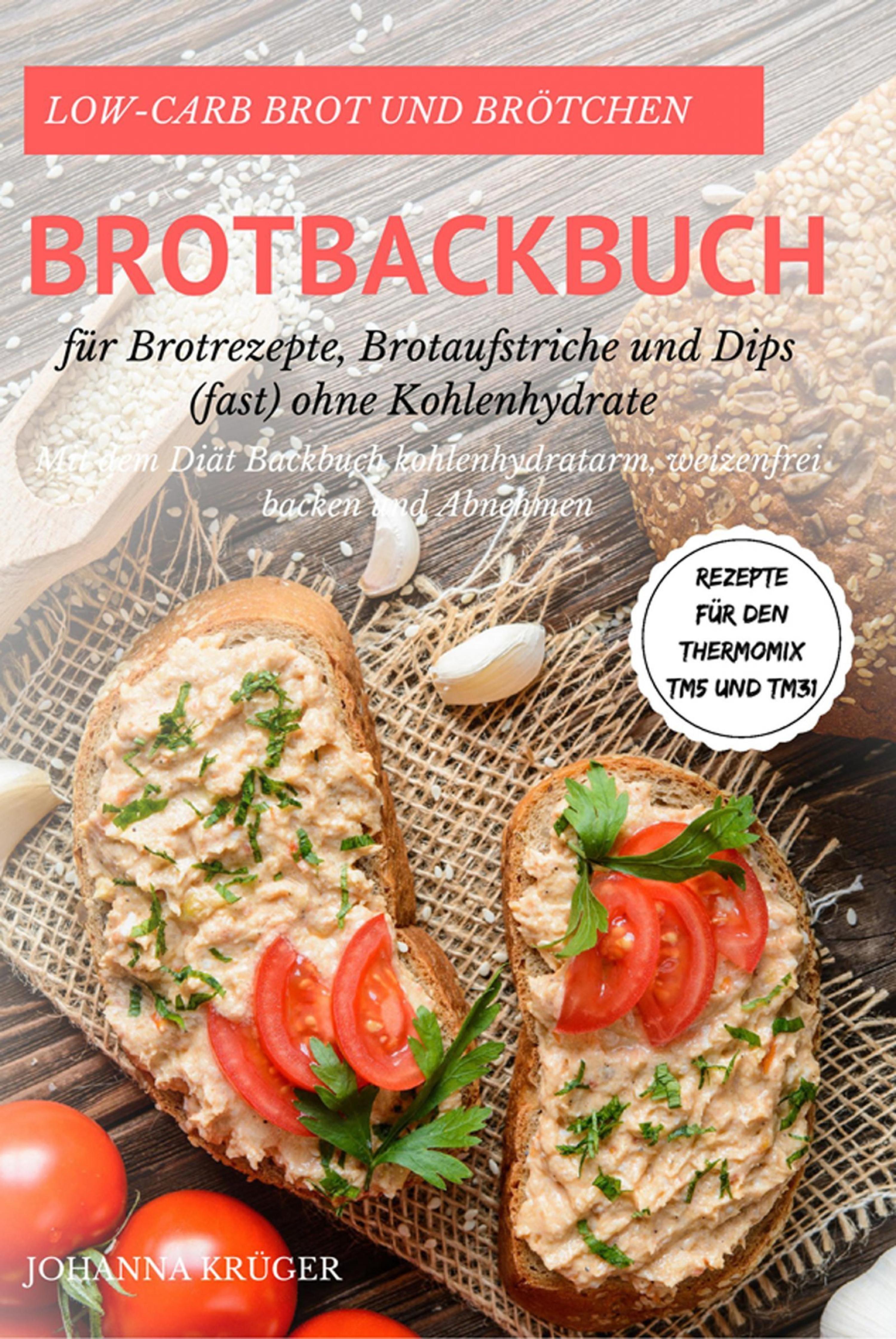 Обложка книги «Low-Carb Brot und Brötchen Rezepte für den Thermomix TM5 und TM31 Brotbackbuch für Brotrezepte, Brotaufstriche und Dips (fast) ohne Kohlenhydrate Mit dem Diät Backbuch kohlenhydratarm, weizenfrei backen und Abnehmen»