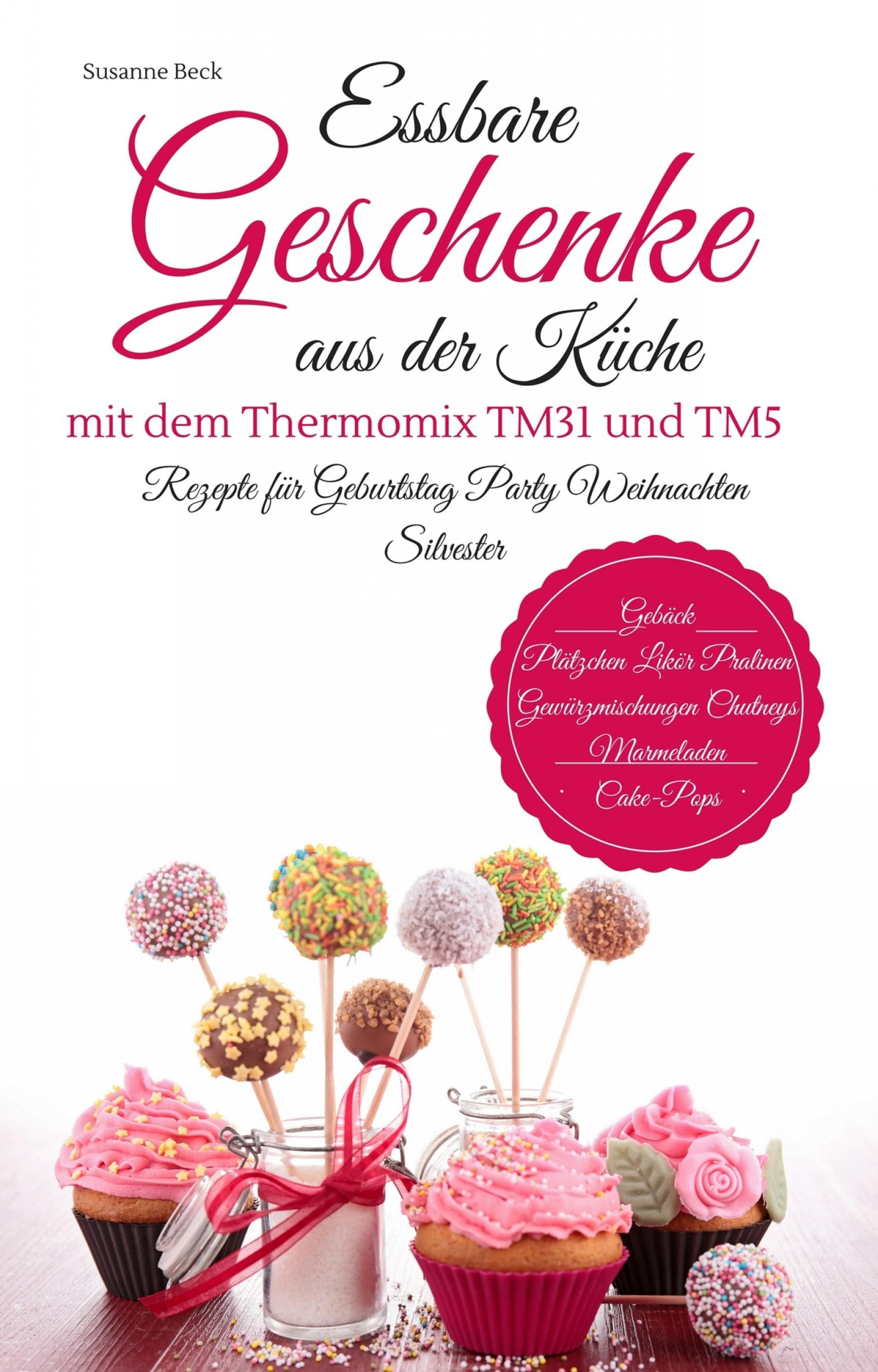 Обложка книги «Essbare Geschenke aus der Küche mit dem Thermomix TM31 und TM5 Rezepte für Geburtstag Party Weihnachten Silvester Gebäck Plätzchen Likör Pralinen Gewürzmischungen Chutneys Marmeladen Cake-Pops»