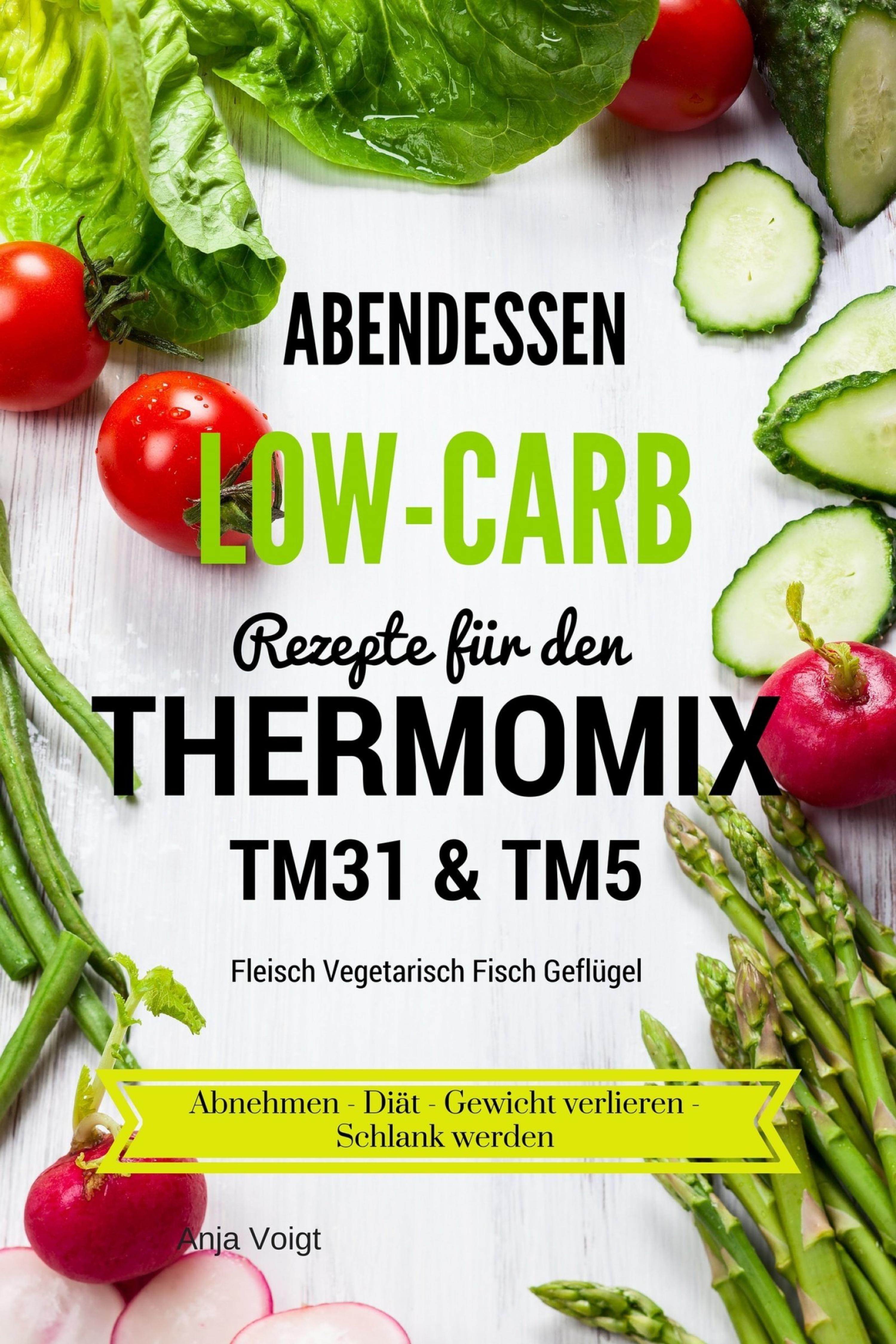 Обложка книги «Abendessen Low-Carb Rezepte für den Thermomix TM31 & TM5 Fleisch Vegetarisch Fisch Geflügel Abnehmen - Diät - Gewicht verlieren - Schlank werden»