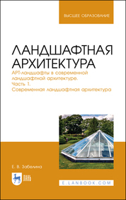 Обложка книги «Ландшафтная архитектура. АРТ-ландшафты в современной ландшафтной архитектуре. Часть 1. Современная ландшафтная архитектура. Учебное пособие для вузов»
