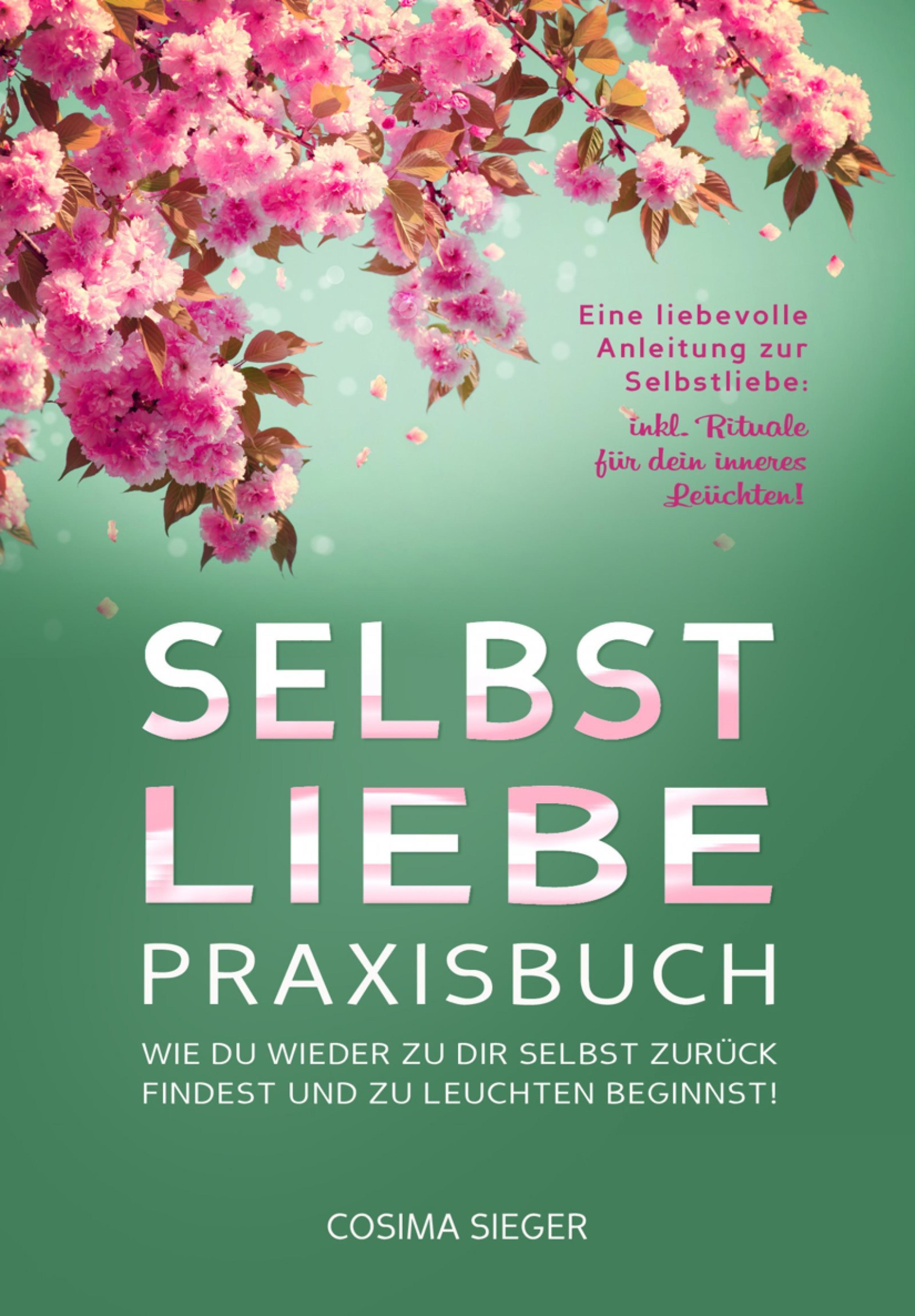 Обложка книги «SELBSTLIEBE PRAXISBUCH: Wie Du wieder zu Dir selbst zurück findest und zu leuchten beginnst!»