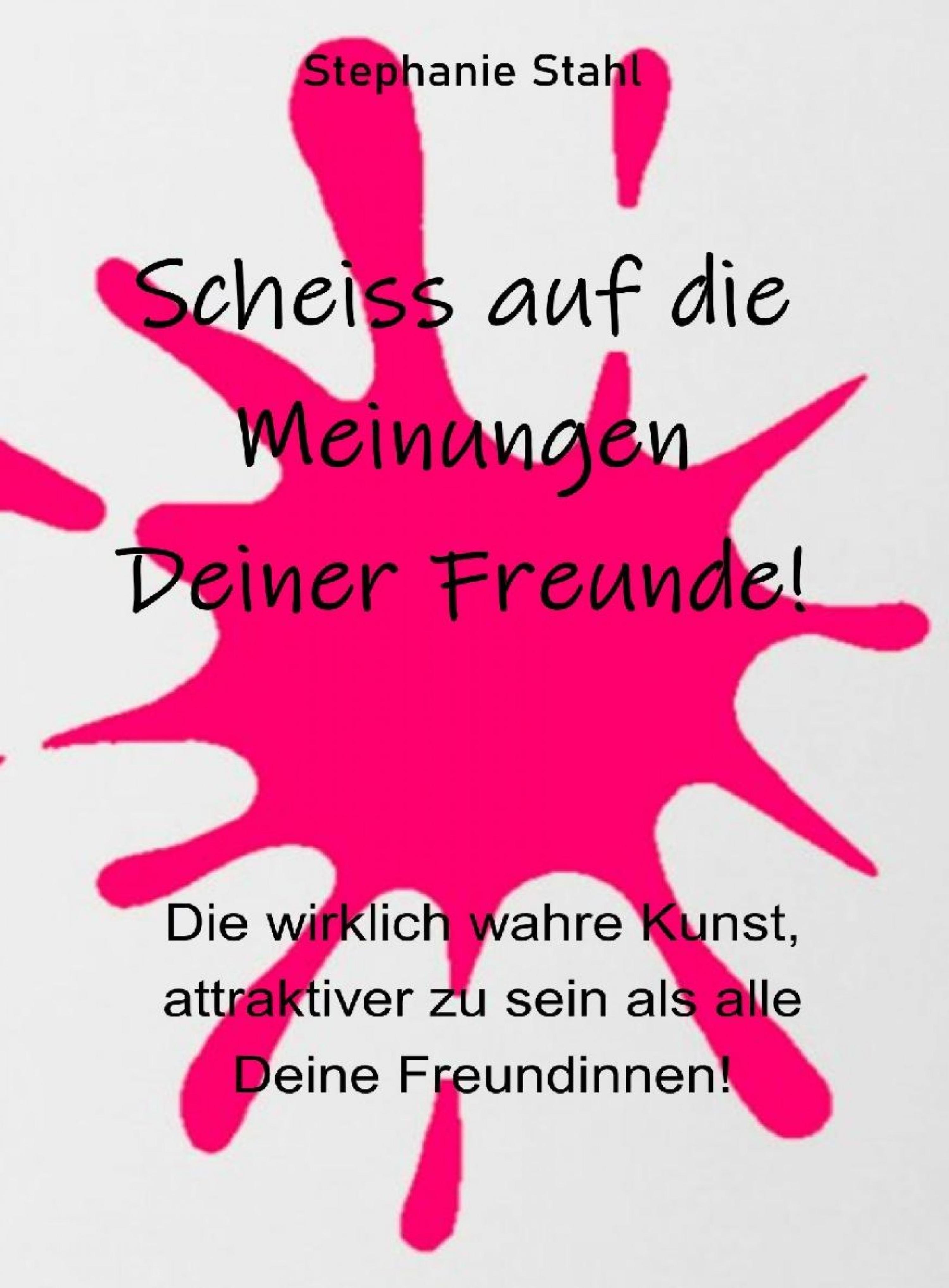 Обложка книги «Scheiss auf die Meinungen Deiner Freunde - Die wirklich wahre Kunst, attraktiver zu sein als alle Deine Freundinnen»