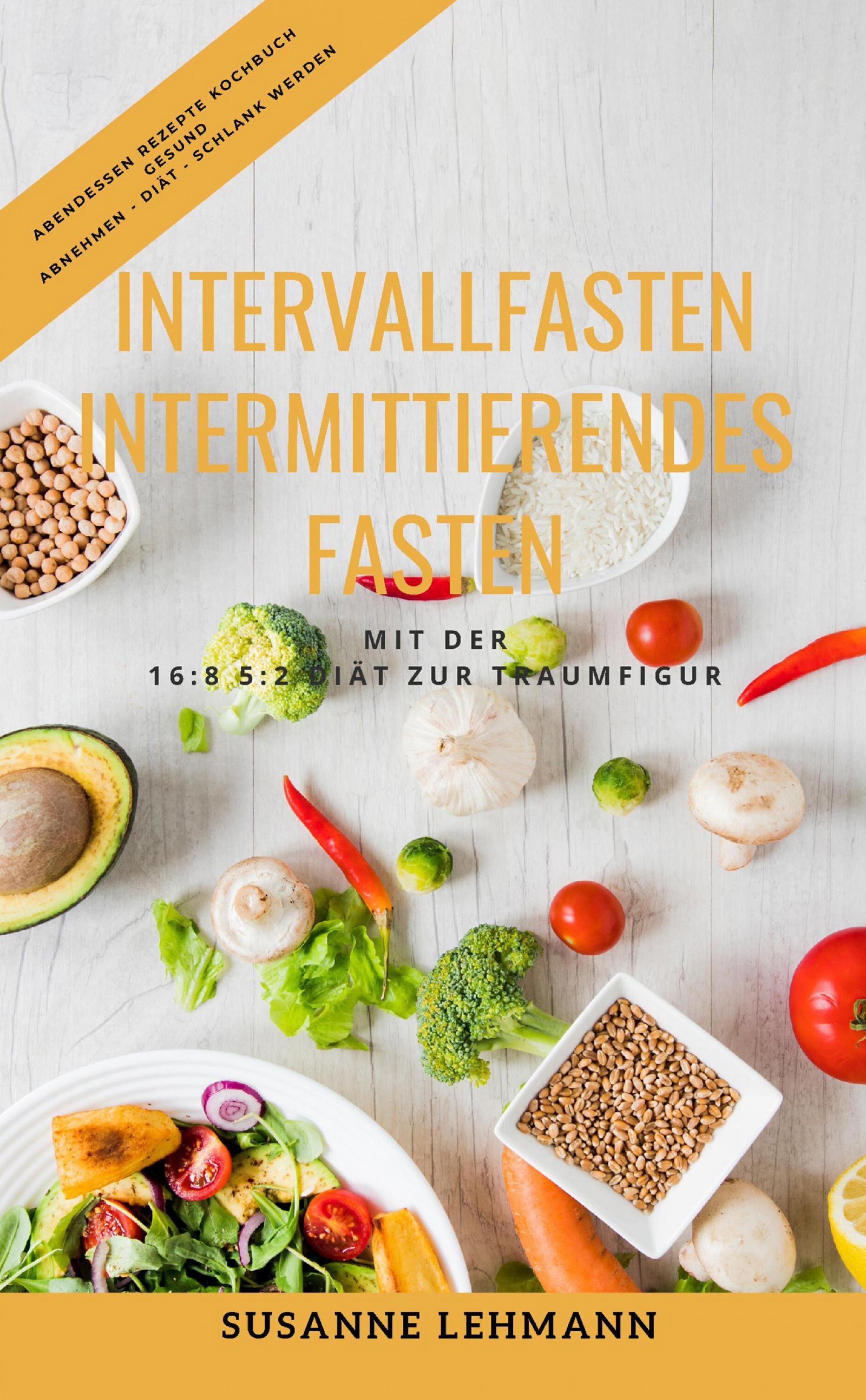 Обложка книги «Intervallfasten - Intermittierendes Fasten Mit der 16:8 5:2 Diät zur Traumfigur Abendessen Rezepte Kochbuch Gesund Abnehmen - Diät - Schlank werden»