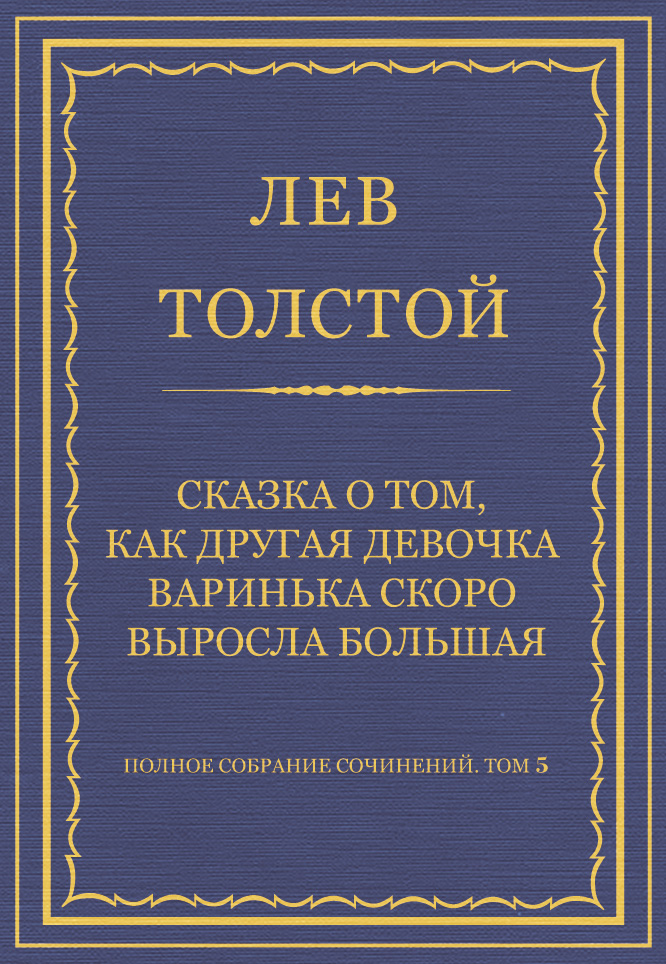 Обложка книги «Полное собрание сочинений. Том 5. Произведения 1856–1859 гг. Сказка о том, как другая девочка Варинька скоро выросла большая»