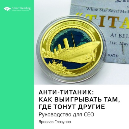 Обложка книги «Ключевые идеи книги: Анти-Титаник: как выигрывать там, где тонут другие. Руководство для СЕО. Ярослав Глазунов»