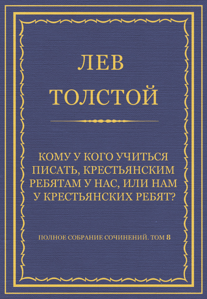 Обложка книги «Полное собрание сочинений. Том 8. Педагогические статьи 1860–1863 гг. Кому у кого учиться писать, крестьянским ребятам у нас, или нам у крестьянских ребят?»