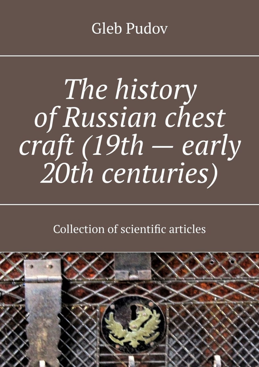 Обложка книги «The history of Russian chest craft (19th – early 20th centuries). Collection of scientific articles»