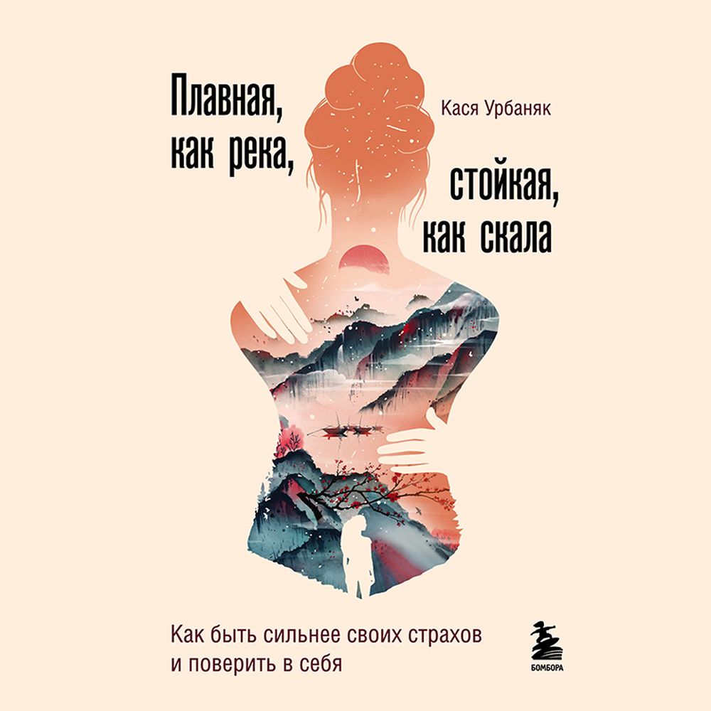 Обложка книги «Плавная, как река, стойкая, как скала. Как быть сильнее своих страхов и поверить в себя»