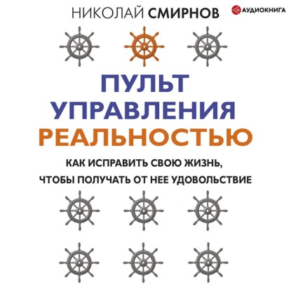 Обложка книги «Пульт управления реальностью. Как исправить свою жизнь, чтобы получать от нее удовольствие»