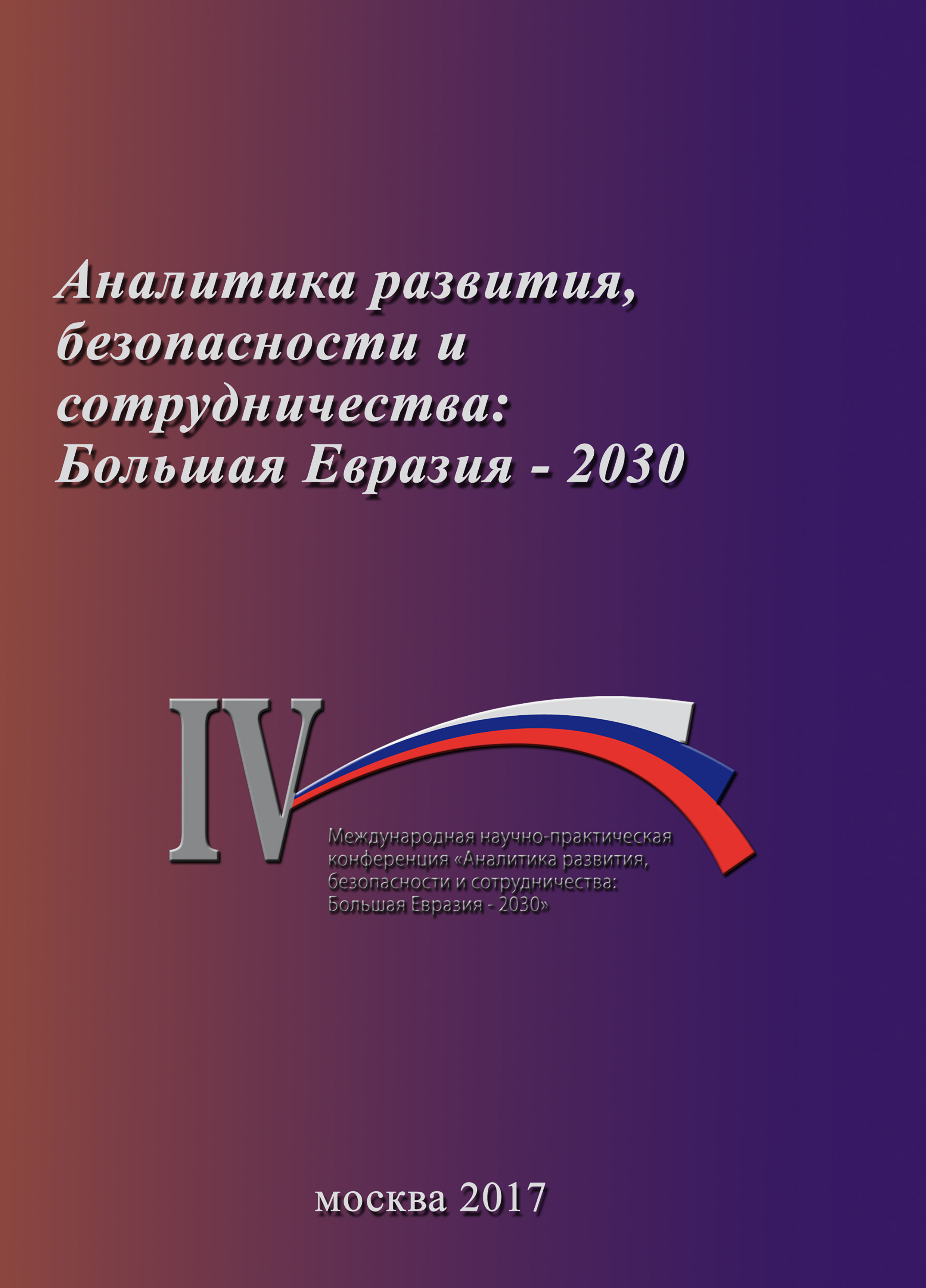 Обложка книги «Аналитика развития, безопасности и сотрудничества: Большая Евразия – 2030. Сборник материалов IV Международной научно-практической конференции 29 ноября 2017 г.»