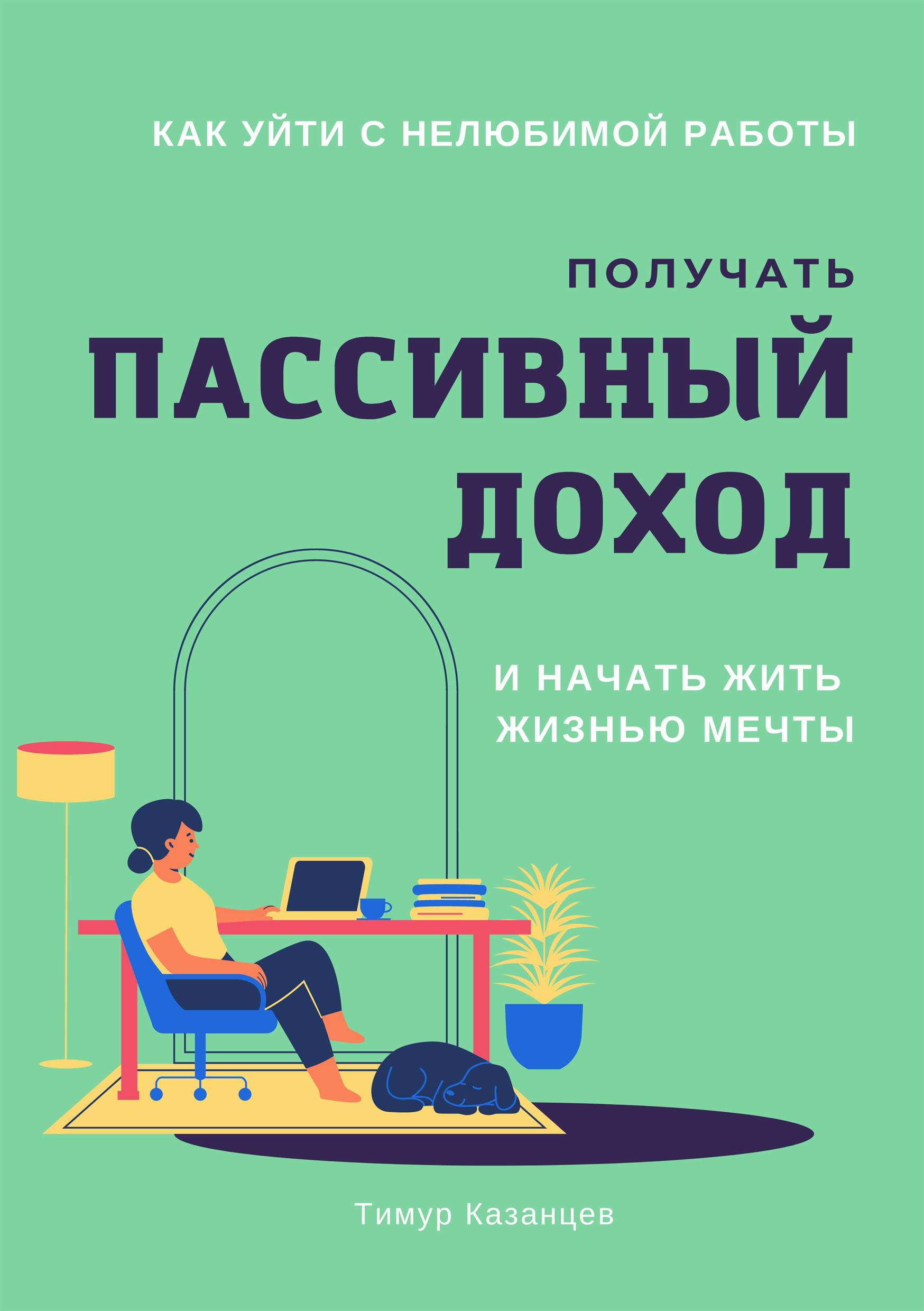 Обложка книги «Как уйти с нелюбимой работы, получать пассивный доход и начать жить жизнью мечты»