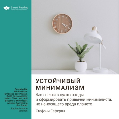 Обложка книги «Ключевые идеи книги: Устойчивый минимализм. Как свести к нулю отходы и сформировать привычки минималиста, не наносящего вреда планете. Стефани Сеферян»