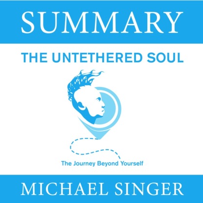 Обложка книги «Summary: The Untethered Soul. The Journey Beyond Yourself. Michael Singer»