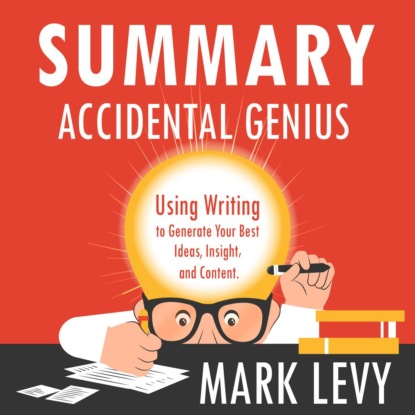 Обложка книги «Summary: Accidental Genius. Using Writing to Generate Your Best Ideas, Insight and Content. Mark Levy»